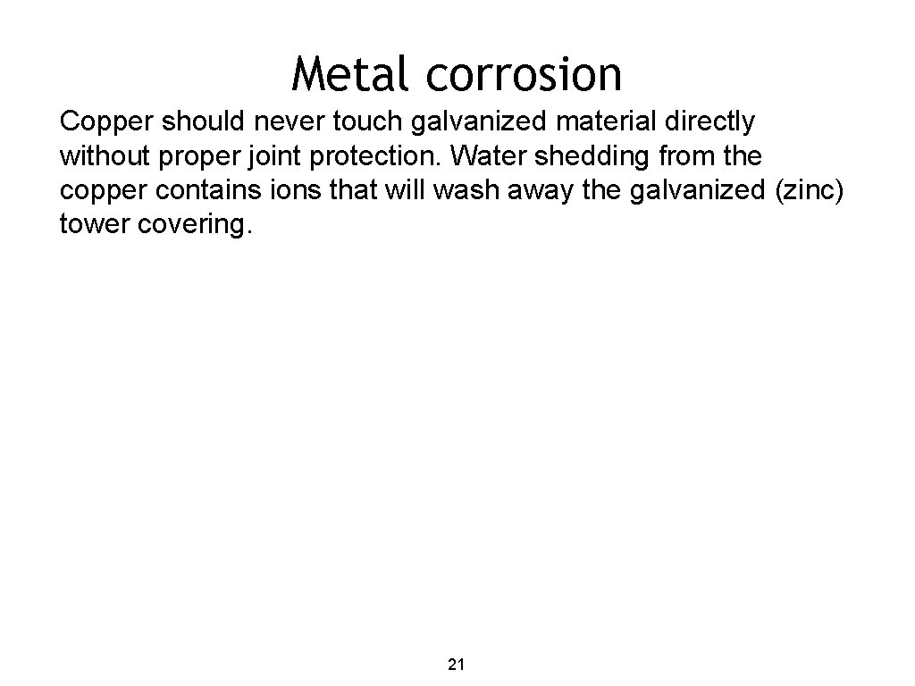 Metal corrosion Copper should never touch galvanized material directly without proper joint protection. Water