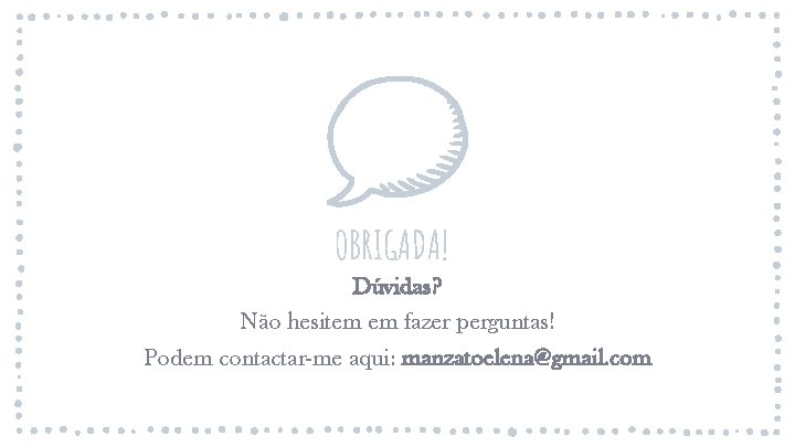OBRIGADA! Dúvidas? Não hesitem em fazer perguntas! Podem contactar-me aqui: manzatoelena@gmail. com OBRIGADA! Dúvidas? Não hesitem em fazer perguntas! Podem contactar-me aqui: manzatoelena@gmail. com