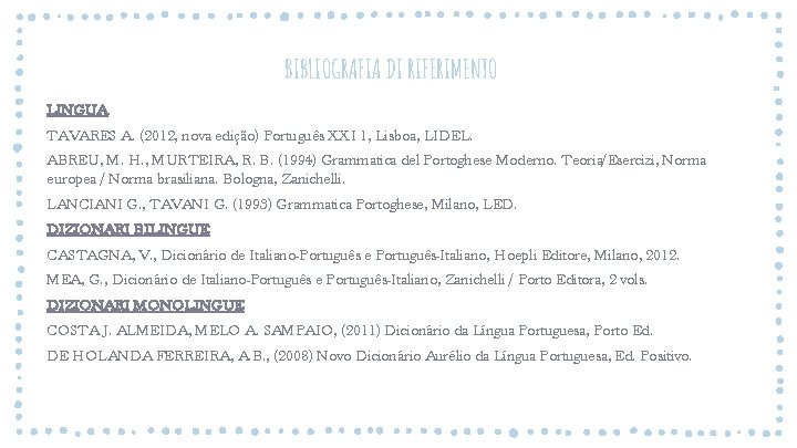 BIBLIOGRAFIA DI RIFERIMENTO LINGUA TAVARES A. (2012, nova edição) Português XXI 1, Lisboa, LIDEL. BIBLIOGRAFIA DI RIFERIMENTO LINGUA TAVARES A. (2012, nova edição) Português XXI 1, Lisboa, LIDEL.