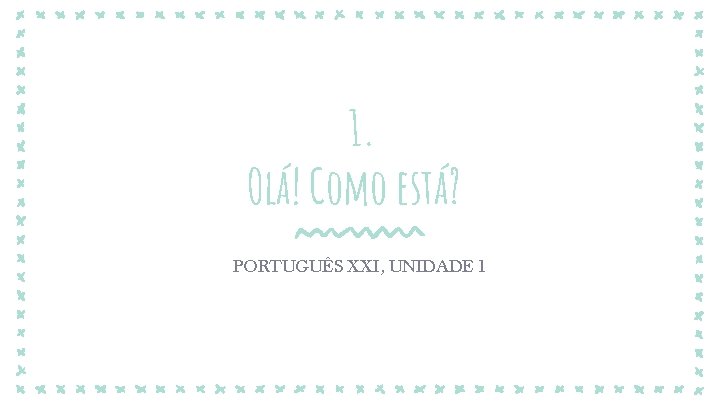 1. Olá! Como está? PORTUGUÊS XXI, UNIDADE 1 1. Olá! Como está? PORTUGUÊS XXI, UNIDADE 1