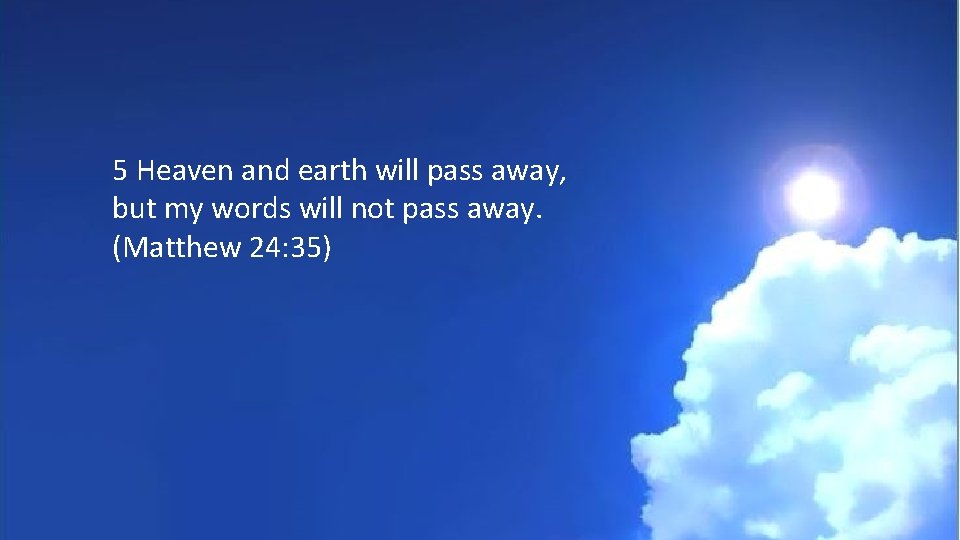 5 Heaven and earth will pass away, but my words will not pass away.