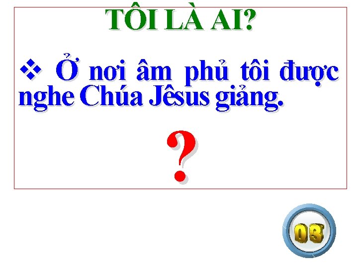 TÔI LÀ AI? v Ở nơi âm phủ tôi được nghe Chúa Jêsus giảng.