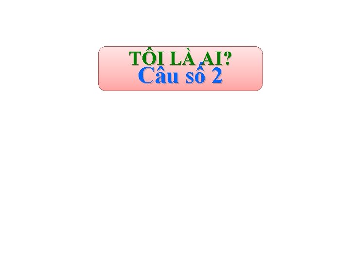 TÔI LÀ AI? Câu số 2 