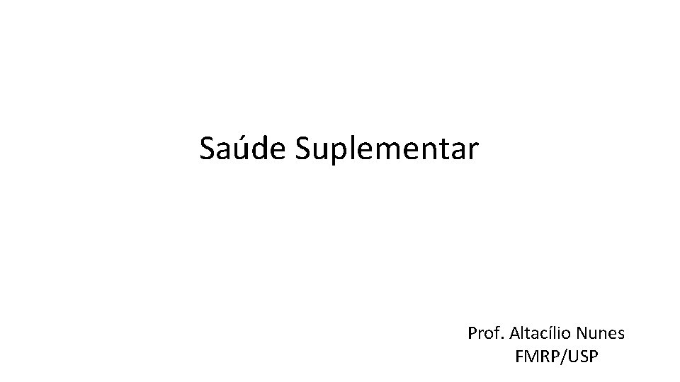 Saúde Suplementar Prof. Altacílio Nunes FMRP/USP 