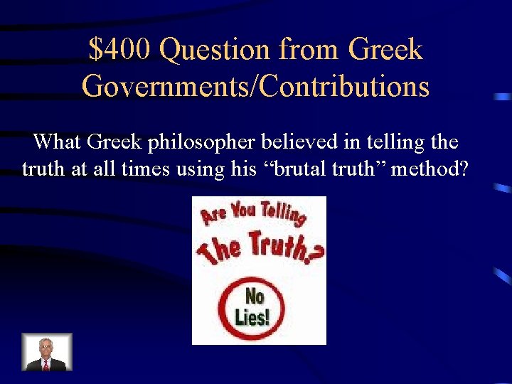 $400 Question from Greek Governments/Contributions What Greek philosopher believed in telling the truth at