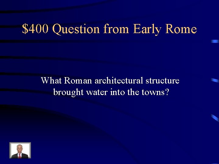 $400 Question from Early Rome What Roman architectural structure brought water into the towns?