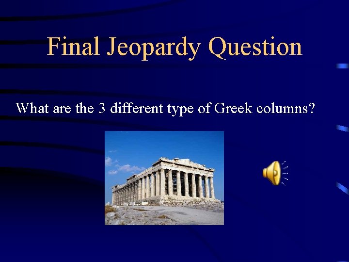 Final Jeopardy Question What are the 3 different type of Greek columns? 