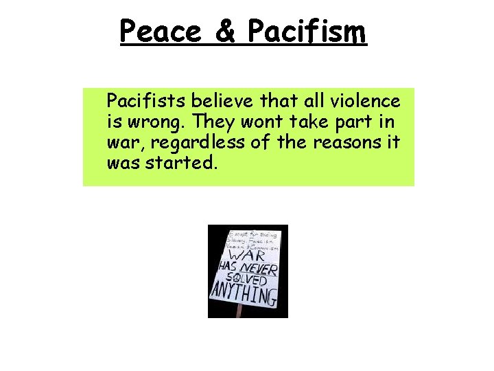 Peace & Pacifism Pacifists believe that all violence is wrong. They wont take part