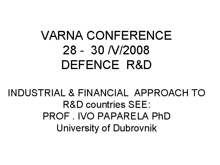 VARNA CONFERENCE 28 - 30 /V/2008 DEFENCE R&D INDUSTRIAL & FINANCIAL APPROACH TO R&D
