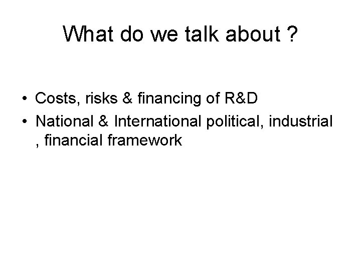 What do we talk about ? • Costs, risks & financing of R&D •