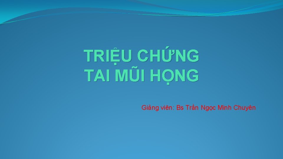TRIỆU CHỨNG TAI MŨI HỌNG Giảng viên: Bs Trần Ngọc Minh Chuyên 