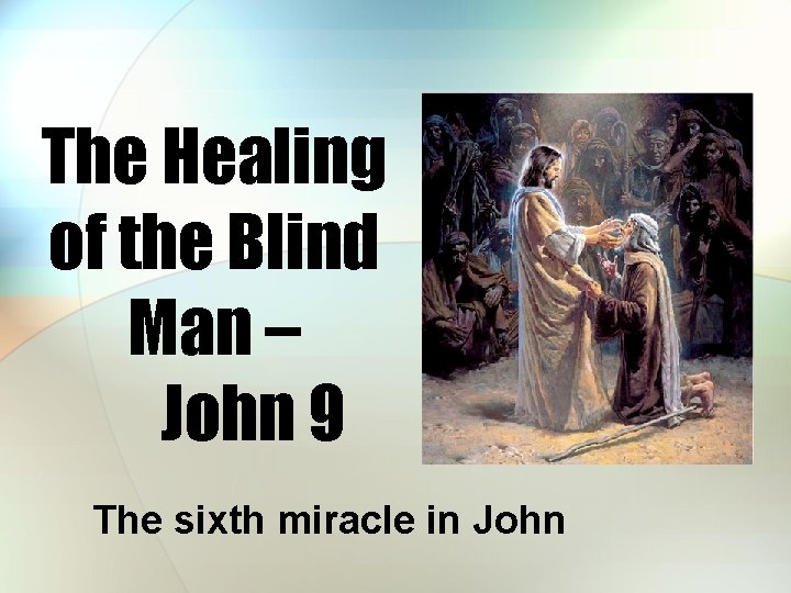 The Healing of the Blind Man – John 9 The sixth miracle in John