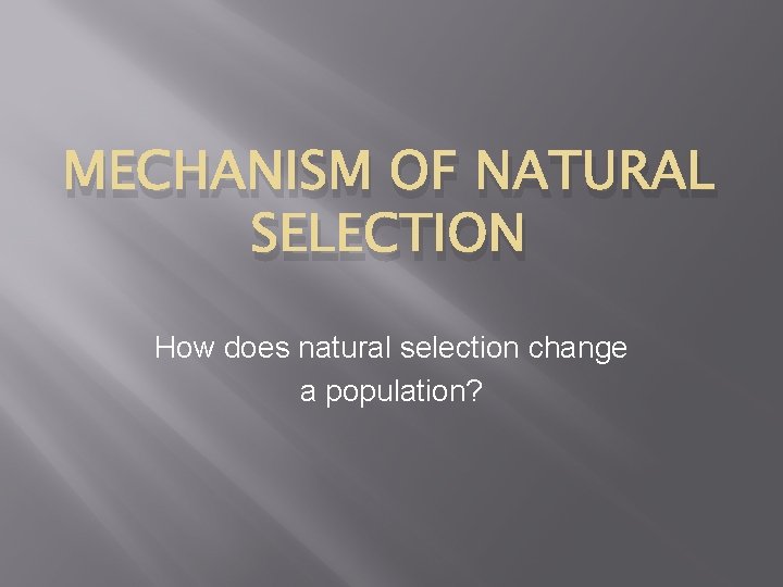 MECHANISM OF NATURAL SELECTION How does natural selection change a population? 