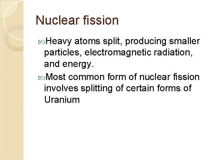 Nuclear fission Heavy atoms split, producing smaller particles, electromagnetic radiation, and energy. Most common
