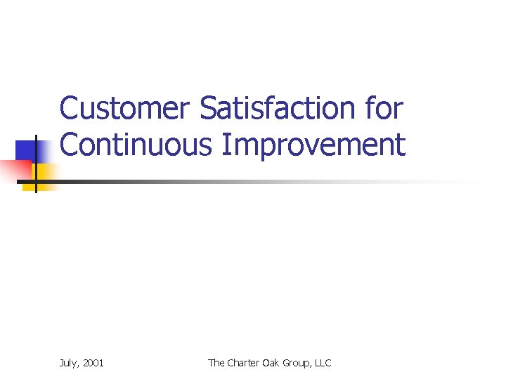 Customer Satisfaction for Continuous Improvement July, 2001 The Charter Oak Group, LLC 