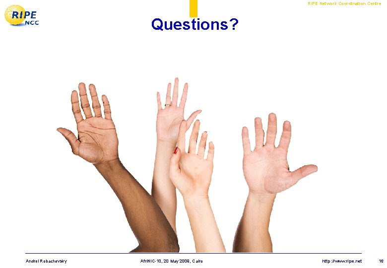 RIPE Network Coordination Centre Questions? Andrei Robachevsky Afri. NIC-10, 20 May 2009, Cairo http: RIPE Network Coordination Centre Questions? Andrei Robachevsky Afri. NIC-10, 20 May 2009, Cairo http: