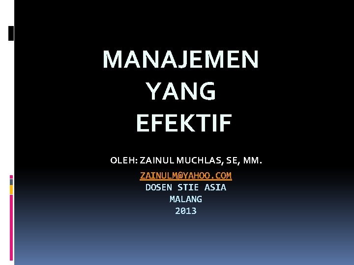 MANAJEMEN YANG EFEKTIF OLEH: ZAINUL MUCHLAS, SE, MM. ZAINULM@YAHOO. COM DOSEN STIE ASIA MALANG