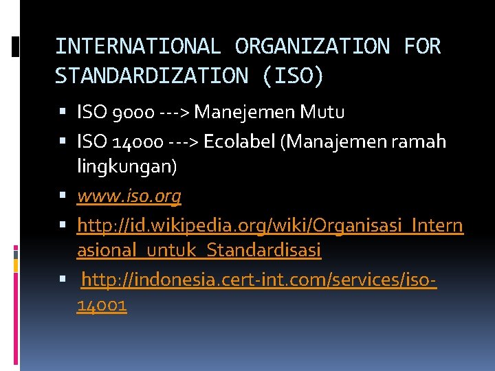 INTERNATIONAL ORGANIZATION FOR STANDARDIZATION (ISO) ISO 9000 ---> Manejemen Mutu ISO 14000 ---> Ecolabel