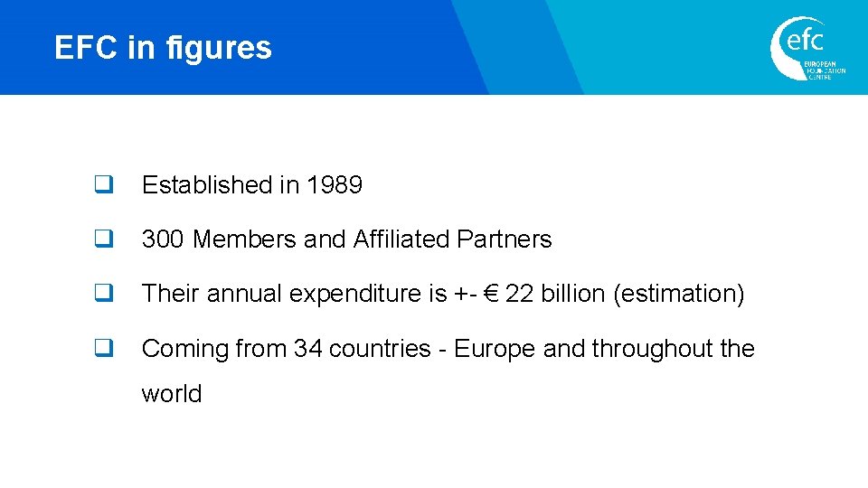 EFC in figures q Established in 1989 q 300 Members and Affiliated Partners q