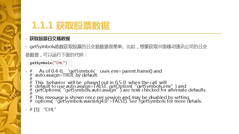 1. 1. 1 获取股票数据 • 获取股票日交易数据 • get. Symbols函数获取股票的日交易数据很简单。比如，想要获取中国移动通讯公司的日交 易数据，可以运行下面的代码： • # As of