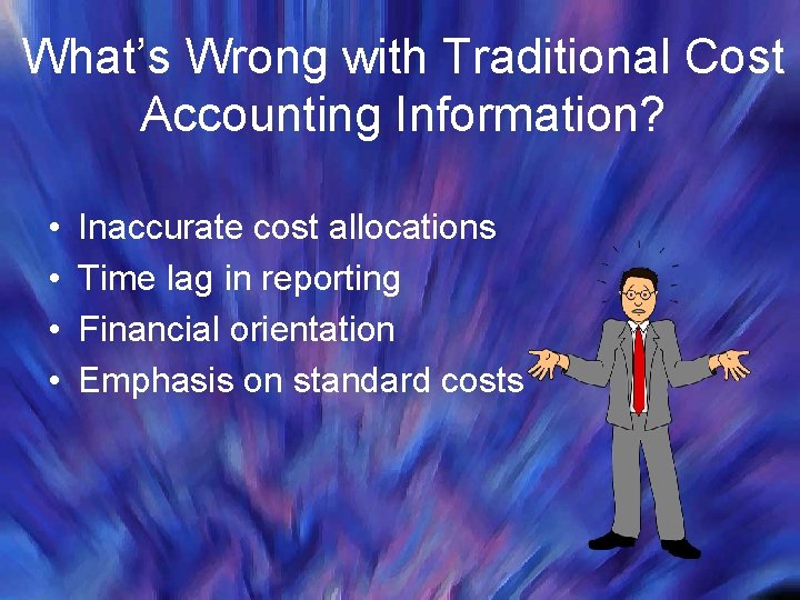 What’s Wrong with Traditional Cost Accounting Information? • • Inaccurate cost allocations Time lag