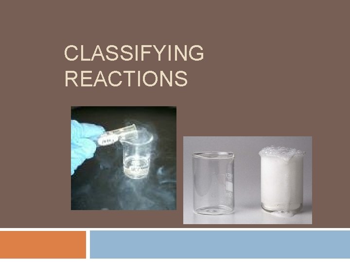 CLASSIFYING REACTIONS CLASSIFYING REACTIONS