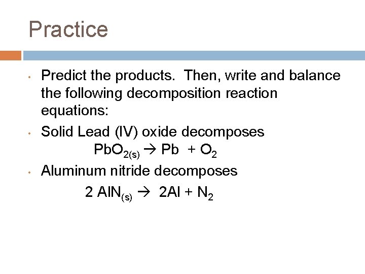 Practice • • • Predict the products. Then, write and balance the following decomposition