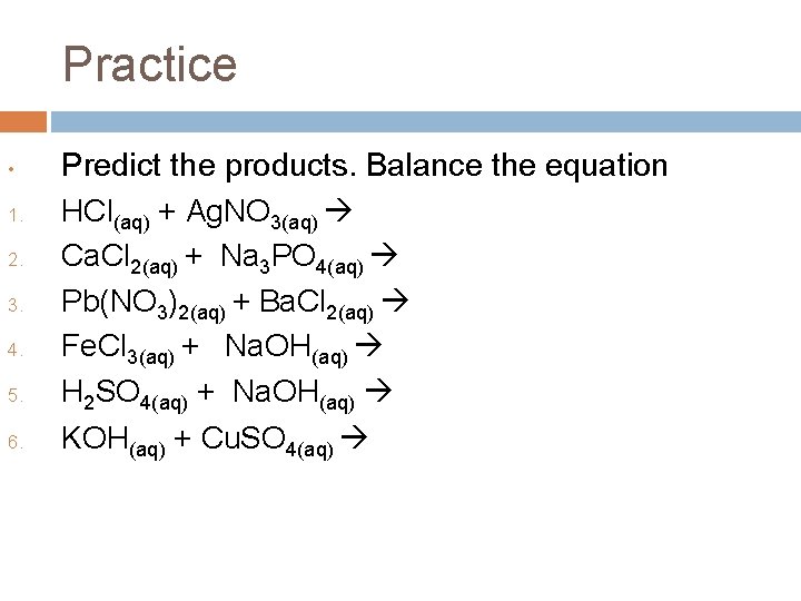 Practice • 1. 2. 3. 4. 5. 6. Predict the products. Balance the equation