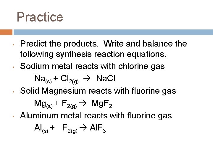 Practice • • Predict the products. Write and balance the following synthesis reaction equations.