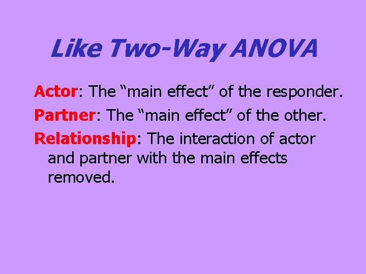 Like Two-Way ANOVA Actor: The “main effect” of the responder. Partner: The “main effect” Like Two-Way ANOVA Actor: The “main effect” of the responder. Partner: The “main effect”