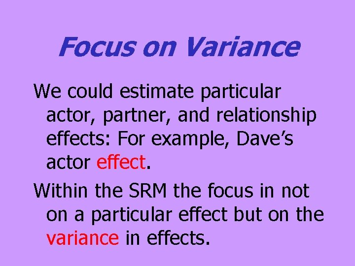 Focus on Variance We could estimate particular actor, partner, and relationship effects: For example, Focus on Variance We could estimate particular actor, partner, and relationship effects: For example,