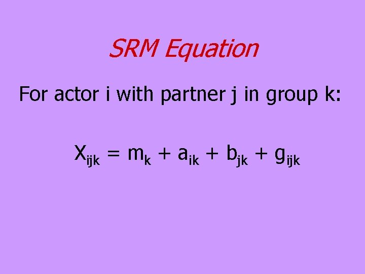 SRM Equation For actor i with partner j in group k: Xijk = mk SRM Equation For actor i with partner j in group k: Xijk = mk