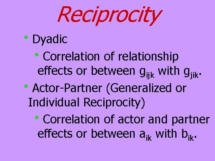 Reciprocity h. Dyadic h. Correlation of relationship effects or between gijk with gjik. h. Reciprocity h. Dyadic h. Correlation of relationship effects or between gijk with gjik. h.