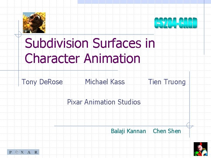 Subdivision Surfaces in Character Animation Tony De. Rose Michael Kass Tien Truong Pixar Animation
