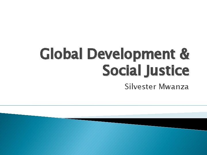 Global Development & Social Justice Silvester Mwanza 