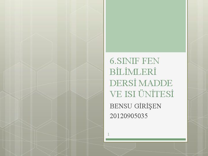 6. SINIF FEN BİLİMLERİ DERSİ MADDE VE ISI ÜNİTESİ BENSU GİRİŞEN 20120905035 1 