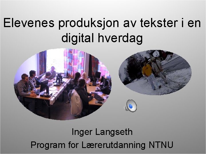 Elevenes produksjon av tekster i en digital hverdag Inger Langseth Program for Lærerutdanning NTNU