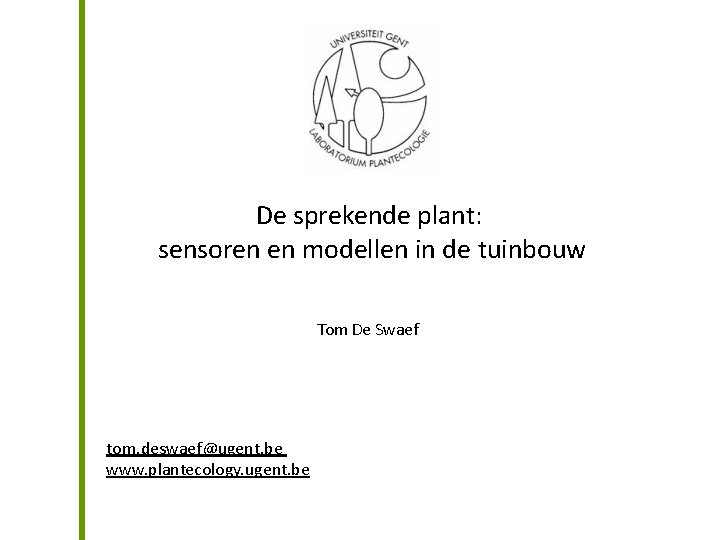 De sprekende plant: sensoren en modellen in de tuinbouw Tom De Swaef tom. deswaef@ugent.