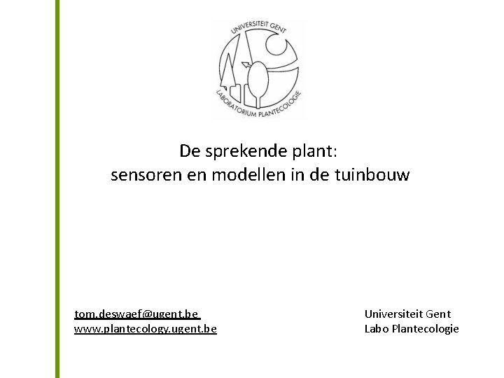 De sprekende plant: sensoren en modellen in de tuinbouw tom. deswaef@ugent. be www. plantecology.