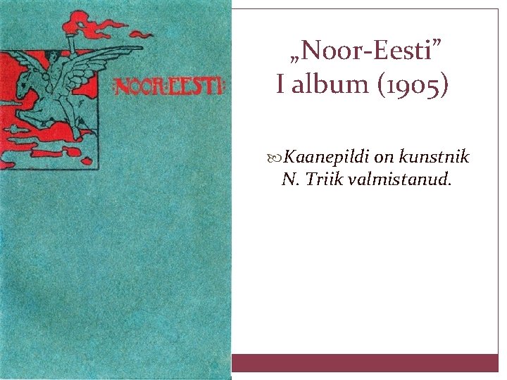 „Noor-Eesti” I album (1905) Kaanepildi on kunstnik N. Triik valmistanud. 