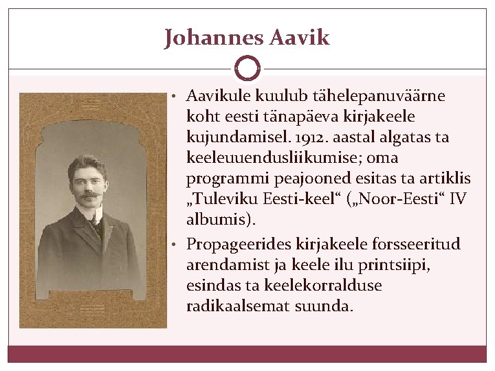 Johannes Aavik • Aavikule kuulub tähelepanuväärne koht eesti tänapäeva kirjakeele kujundamisel. 1912. aastal algatas