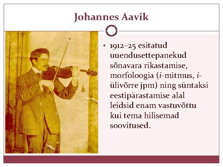 Johannes Aavik • 1912– 25 esitatud uuendusettepanekud sõnavara rikastamise, morfoloogia (i-mitmus, iülivõrre jpm) ning