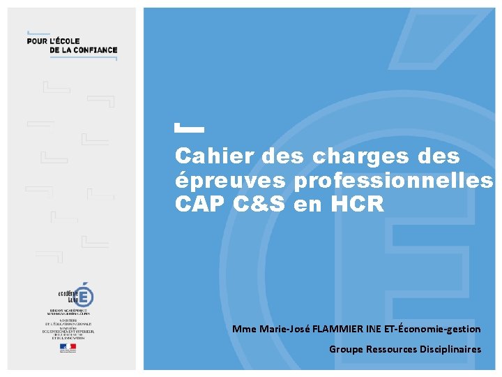 Cahier des charges des épreuves professionnelles CAP C&S en HCR Mme Marie-José FLAMMIER INE Cahier des charges des épreuves professionnelles CAP C&S en HCR Mme Marie-José FLAMMIER INE