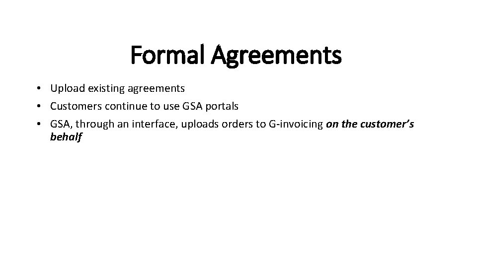 Formal Agreements • Upload existing agreements • Customers continue to use GSA portals •