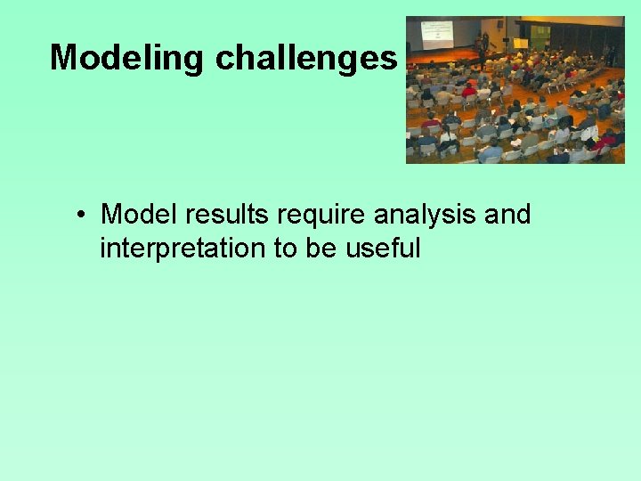 Modeling challenges • Model results require analysis and interpretation to be useful 