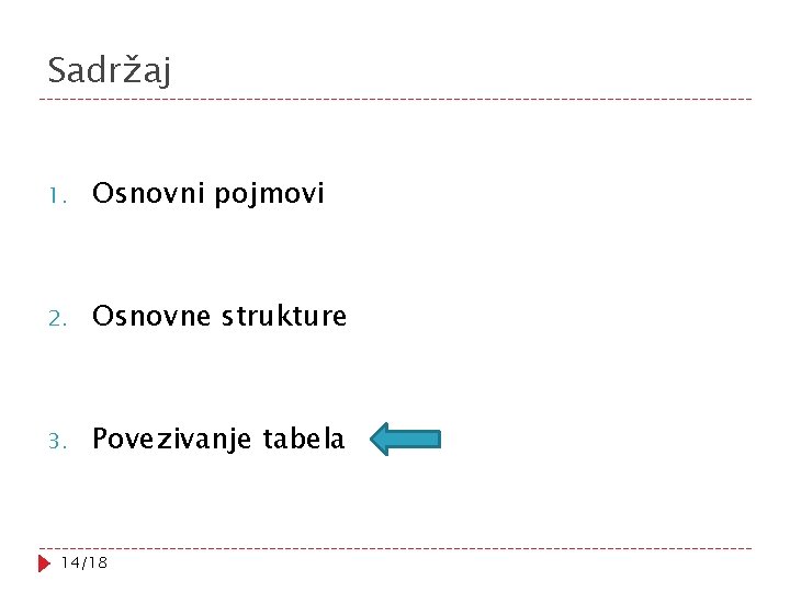 Sadržaj 1. Osnovni pojmovi 2. Osnovne strukture 3. Povezivanje tabela 14/18 