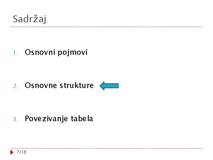 Sadržaj 1. Osnovni pojmovi 2. Osnovne strukture 3. Povezivanje tabela 7/18 