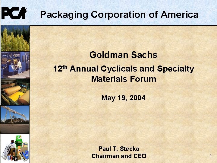 Packaging Corporation of America Goldman Sachs 12 th Annual Cyclicals and Specialty Materials Forum Packaging Corporation of America Goldman Sachs 12 th Annual Cyclicals and Specialty Materials Forum