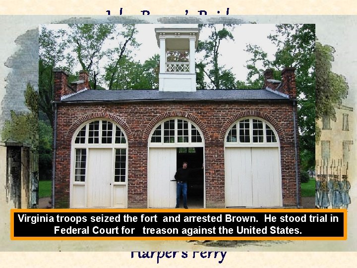 John Brown’s Raid on Virginia troops seized the fort and arrested Brown. He stood