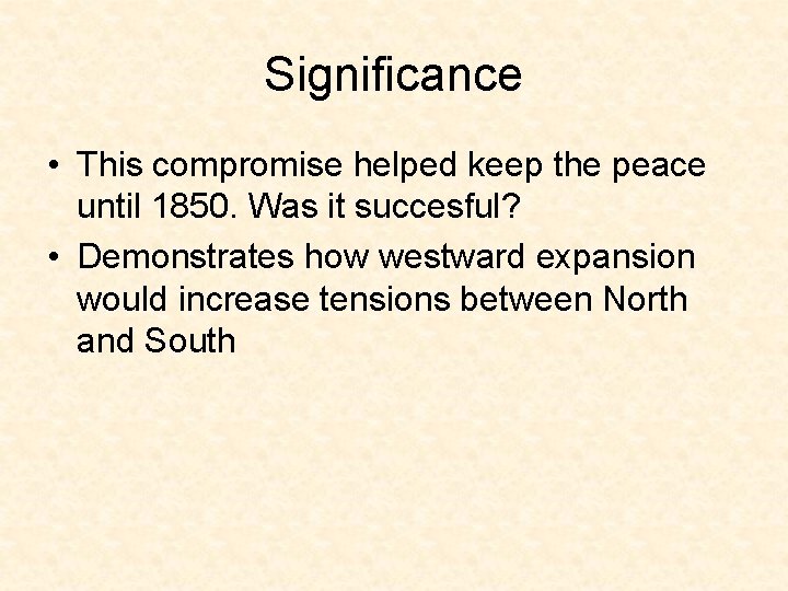 Significance • This compromise helped keep the peace until 1850. Was it succesful? •